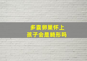 多囊卵巢怀上孩子会是畸形吗