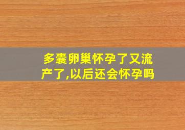 多囊卵巢怀孕了又流产了,以后还会怀孕吗