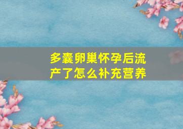 多囊卵巢怀孕后流产了怎么补充营养