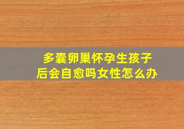 多囊卵巢怀孕生孩子后会自愈吗女性怎么办