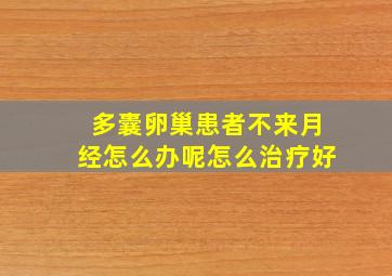 多囊卵巢患者不来月经怎么办呢怎么治疗好