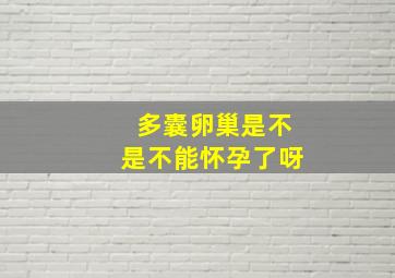 多囊卵巢是不是不能怀孕了呀