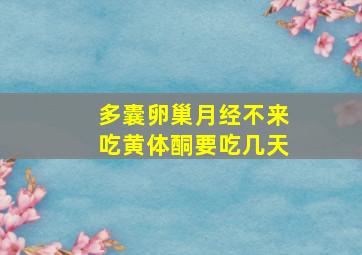 多囊卵巢月经不来吃黄体酮要吃几天