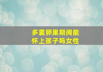 多囊卵巢期间能怀上孩子吗女性