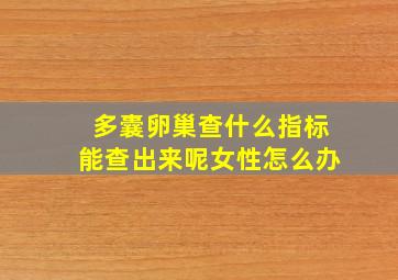 多囊卵巢查什么指标能查出来呢女性怎么办