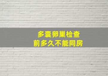 多囊卵巢检查前多久不能同房