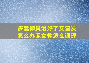 多囊卵巢治好了又复发怎么办呢女性怎么调理