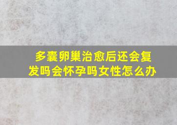 多囊卵巢治愈后还会复发吗会怀孕吗女性怎么办