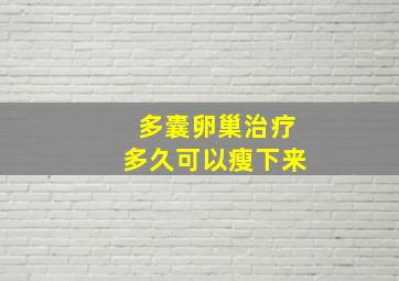 多囊卵巢治疗多久可以瘦下来