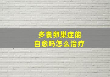 多囊卵巢症能自愈吗怎么治疗