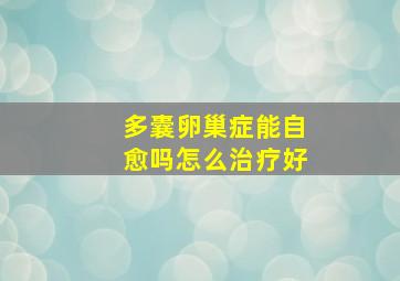 多囊卵巢症能自愈吗怎么治疗好