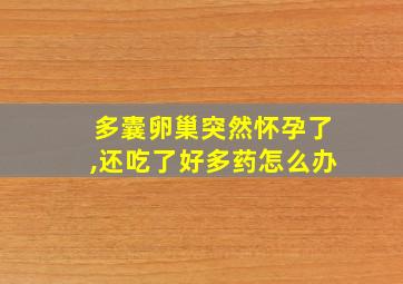 多囊卵巢突然怀孕了,还吃了好多药怎么办