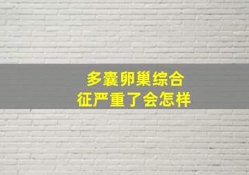 多囊卵巢综合征严重了会怎样