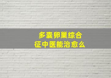 多囊卵巢综合征中医能治愈么