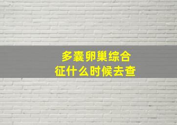 多囊卵巢综合征什么时候去查