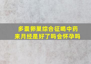 多囊卵巢综合征喝中药来月经是好了吗会怀孕吗