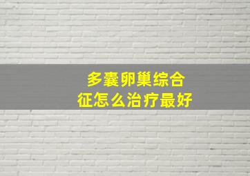 多囊卵巢综合征怎么治疗最好