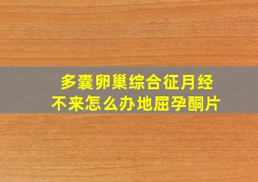 多囊卵巢综合征月经不来怎么办地屈孕酮片