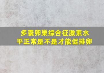 多囊卵巢综合征激素水平正常是不是才能促排卵