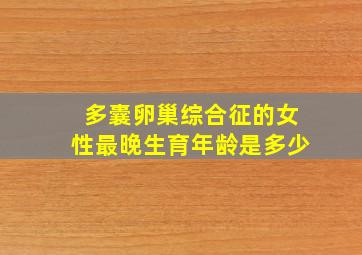 多囊卵巢综合征的女性最晚生育年龄是多少