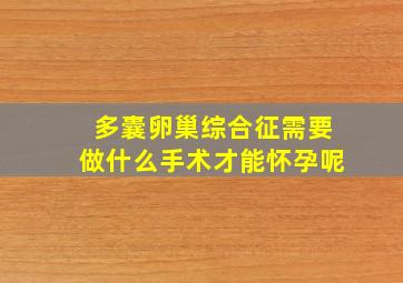 多囊卵巢综合征需要做什么手术才能怀孕呢