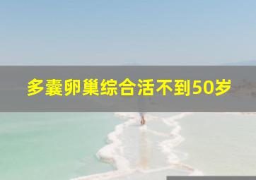 多囊卵巢综合活不到50岁