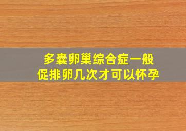 多囊卵巢综合症一般促排卵几次才可以怀孕