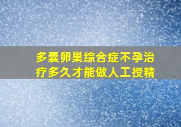 多囊卵巢综合症不孕治疗多久才能做人工授精