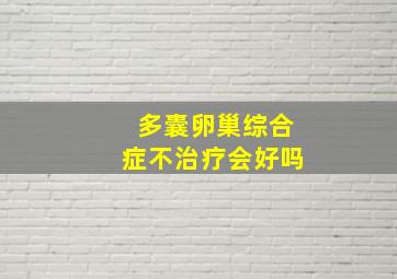 多囊卵巢综合症不治疗会好吗