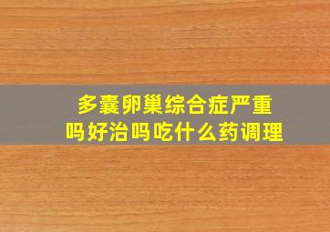 多囊卵巢综合症严重吗好治吗吃什么药调理