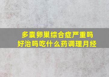 多囊卵巢综合症严重吗好治吗吃什么药调理月经