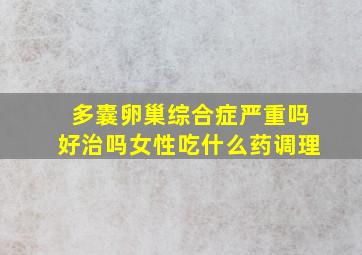 多囊卵巢综合症严重吗好治吗女性吃什么药调理