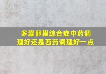 多囊卵巢综合症中药调理好还是西药调理好一点