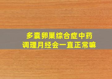 多囊卵巢综合症中药调理月经会一直正常嘛