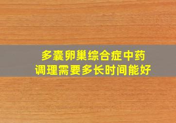 多囊卵巢综合症中药调理需要多长时间能好