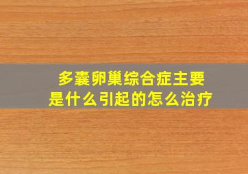 多囊卵巢综合症主要是什么引起的怎么治疗