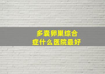 多囊卵巢综合症什么医院最好