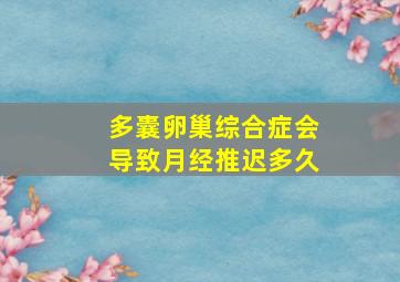 多囊卵巢综合症会导致月经推迟多久