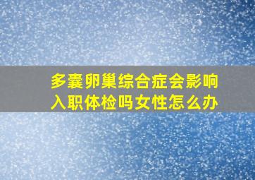 多囊卵巢综合症会影响入职体检吗女性怎么办