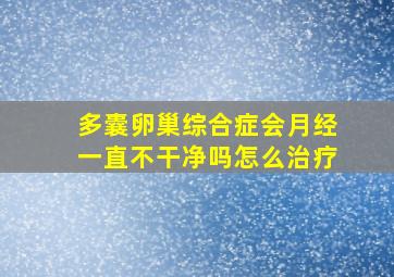 多囊卵巢综合症会月经一直不干净吗怎么治疗