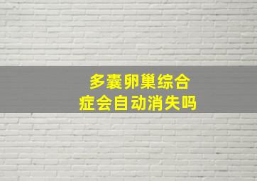 多囊卵巢综合症会自动消失吗