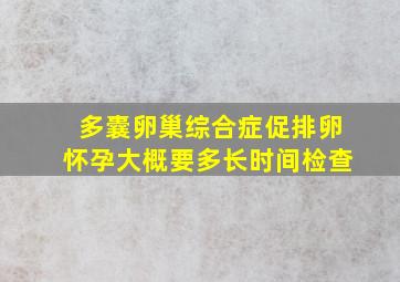 多囊卵巢综合症促排卵怀孕大概要多长时间检查