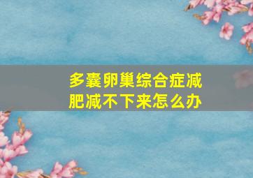 多囊卵巢综合症减肥减不下来怎么办