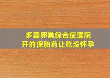 多囊卵巢综合症医院开的保胎药让吃没怀孕