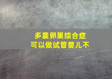 多囊卵巢综合症可以做试管婴儿不