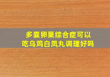 多囊卵巢综合症可以吃乌鸡白凤丸调理好吗