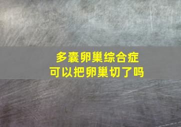 多囊卵巢综合症可以把卵巢切了吗