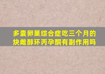 多囊卵巢综合症吃三个月的炔雌醇环丙孕酮有副作用吗