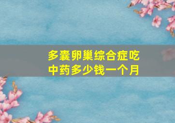 多囊卵巢综合症吃中药多少钱一个月