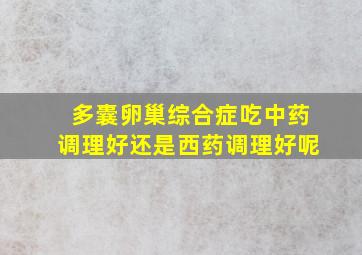 多囊卵巢综合症吃中药调理好还是西药调理好呢